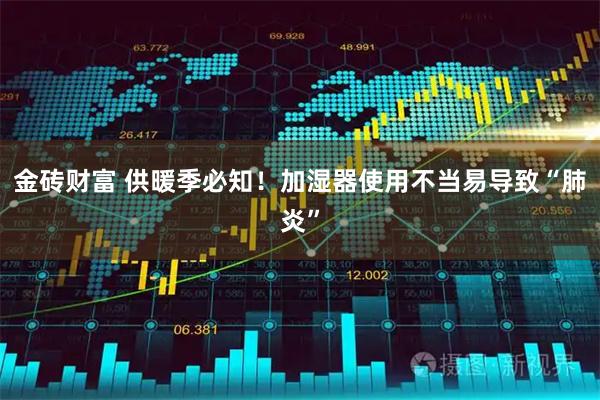 金砖财富 供暖季必知！加湿器使用不当易导致“肺炎”