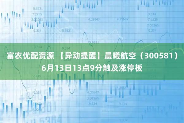 富农优配资源 【异动提醒】晨曦航空（300581）6月13日13点9分触及涨停板
