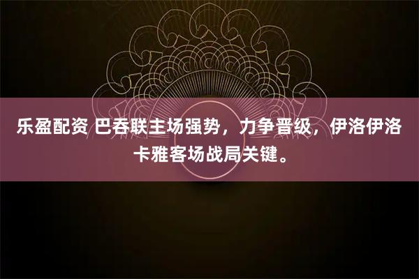 乐盈配资 巴吞联主场强势，力争晋级，伊洛伊洛卡雅客场战局关键。